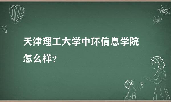 天津理工大学中环信息学院 怎么样？