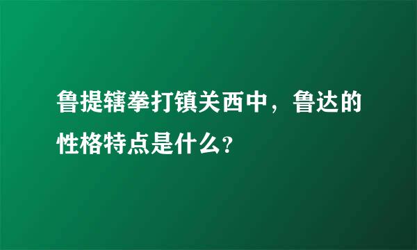 鲁提辖拳打镇关西中，鲁达的性格特点是什么？