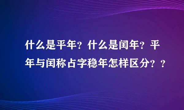 什么是平年？什么是闰年？平年与闰称占字稳年怎样区分？？