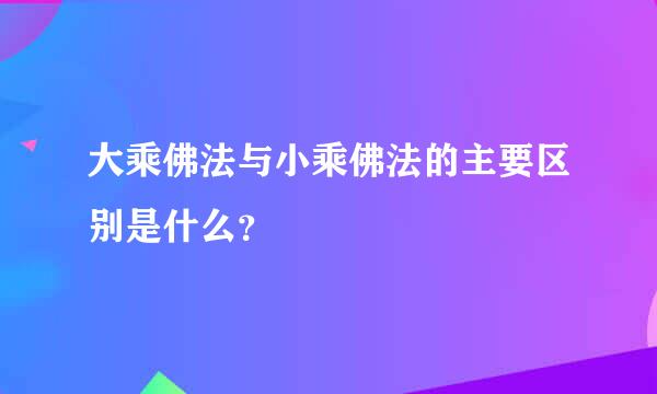 大乘佛法与小乘佛法的主要区别是什么？