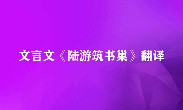 文言文《陆游筑书巢》翻译