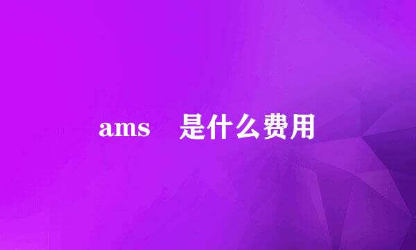 ams 是什么费用