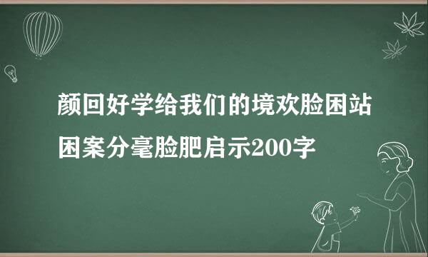 颜回好学给我们的境欢脸困站困案分毫脸肥启示200字