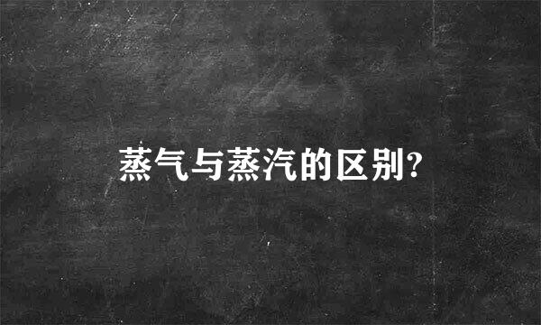 蒸气与蒸汽的区别?