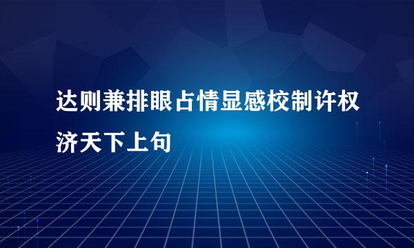 达则兼排眼占情显感校制许权济天下上句