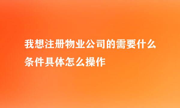 我想注册物业公司的需要什么条件具体怎么操作