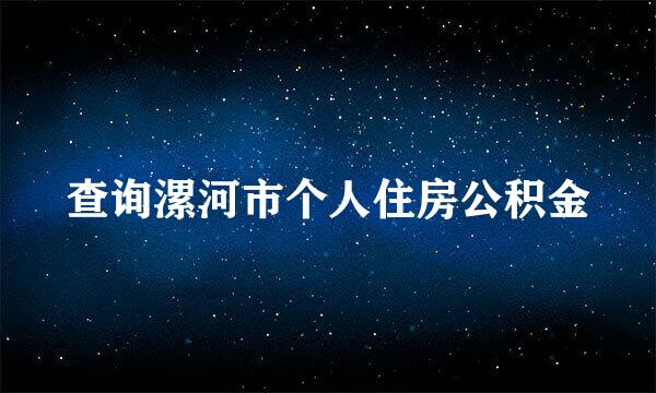 查询漯河市个人住房公积金