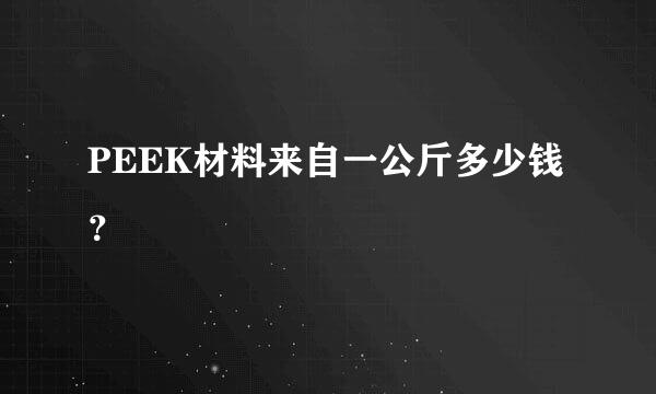 PEEK材料来自一公斤多少钱？