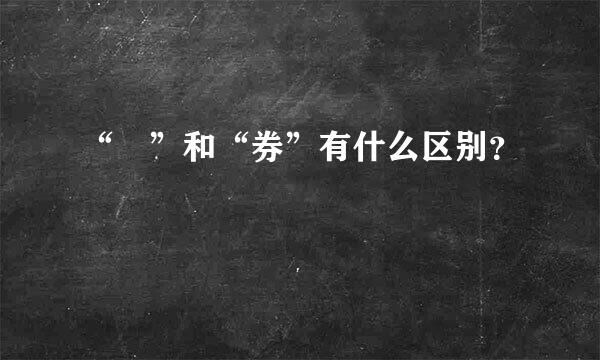 “劵”和“券”有什么区别？