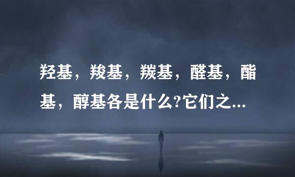 羟基，羧基，羰基，醛基，酯基，醇基各是什么?它们之间有什么联系?