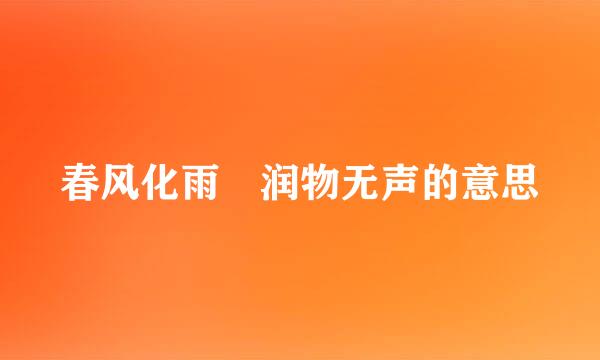 春风化雨 润物无声的意思