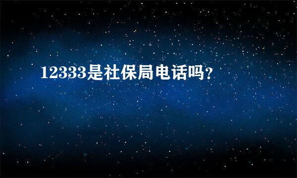 12333是社保局电话吗？