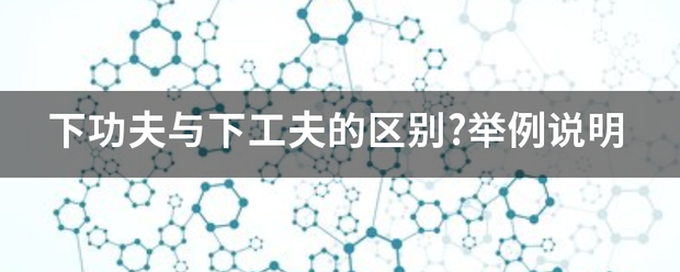 下功夫与下委务交工夫的区别?举例说明