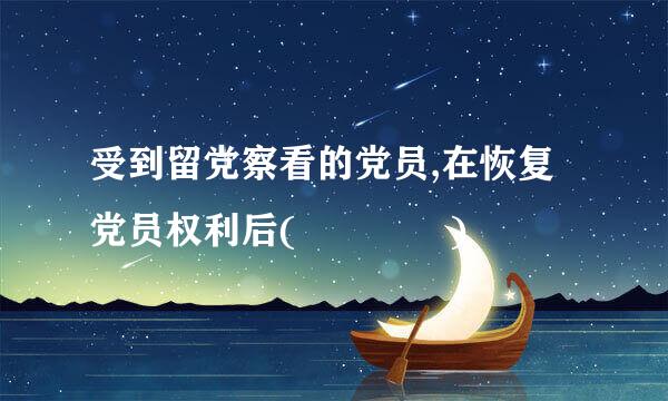 受到留党察看的党员,在恢复党员权利后(    )