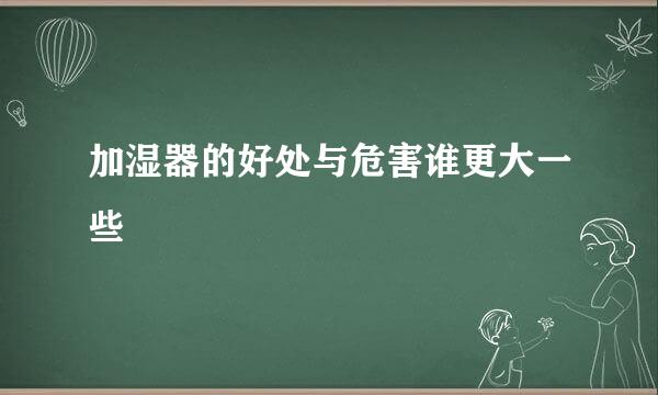 加湿器的好处与危害谁更大一些