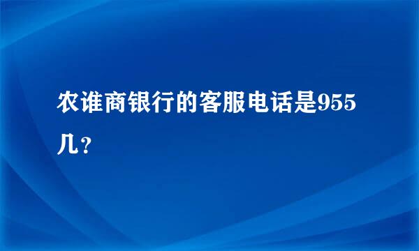 农谁商银行的客服电话是955几？