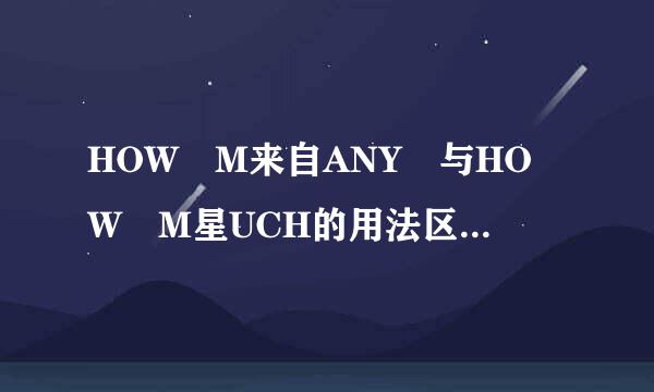 HOW M来自ANY 与HOW M星UCH的用法区别360问答