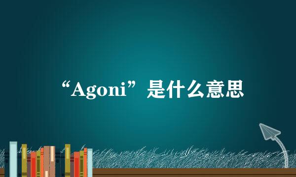 “Agoni”是什么意思