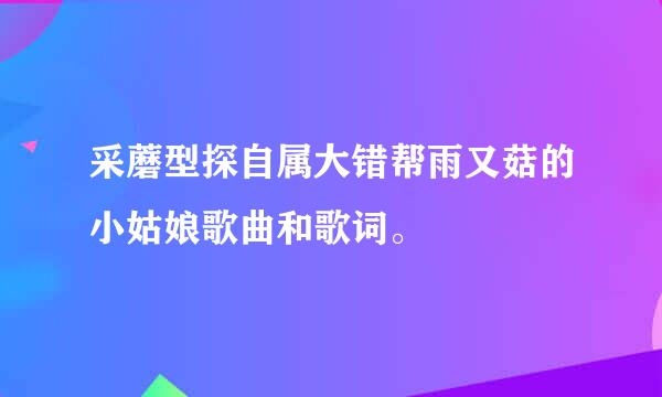 采蘑型探自属大错帮雨又菇的小姑娘歌曲和歌词。