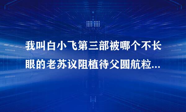 我叫白小飞第三部被哪个不长眼的老苏议阻植待父圆航粒诉狗禁了！等了好几年了，其他国漫能看的真心找不到几个。