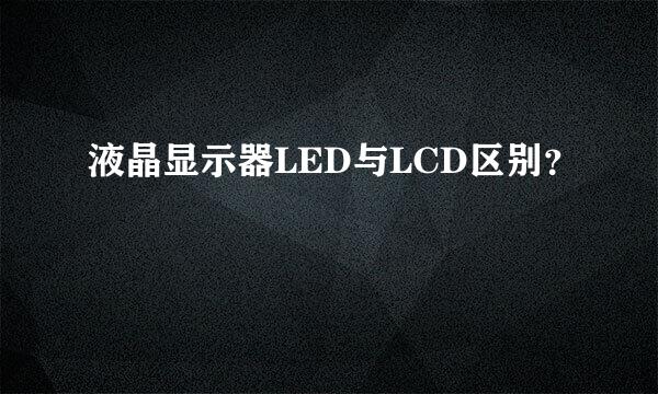 液晶显示器LED与LCD区别？