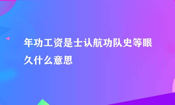 年功工资是士认航功队史等眼久什么意思