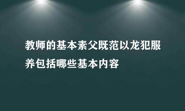 教师的基本素父既范以龙犯服养包括哪些基本内容