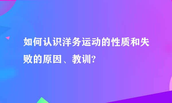 如何认识洋务运动的性质和失败的原因、教训?