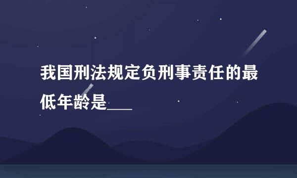 我国刑法规定负刑事责任的最低年龄是___