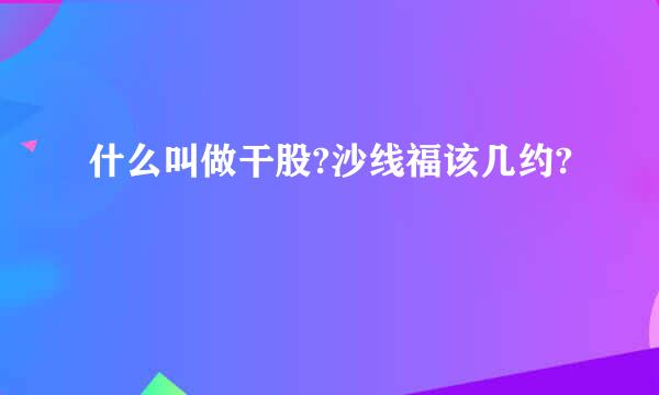 什么叫做干股?沙线福该几约?