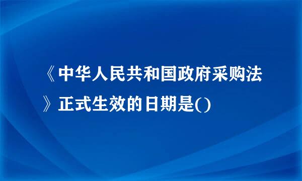 《中华人民共和国政府采购法》正式生效的日期是()