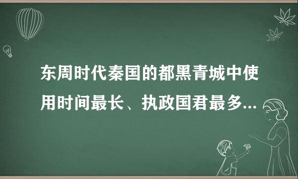 东周时代秦国的都黑青城中使用时间最长、执政国君最多的是【 】。