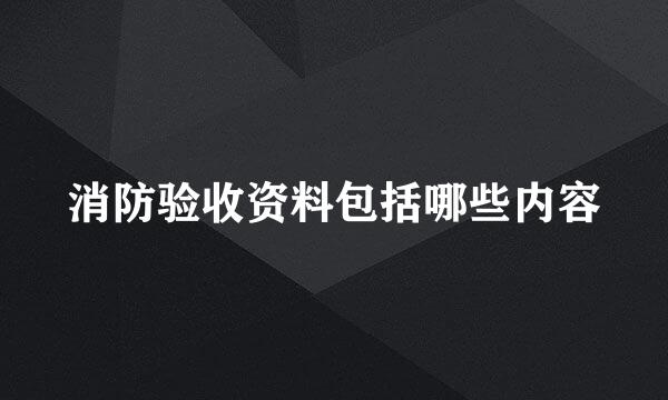 消防验收资料包括哪些内容