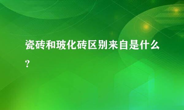 瓷砖和玻化砖区别来自是什么？