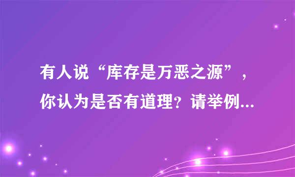 有人说“库存是万恶之源”，你认为是否有道理？请举例加以说明。