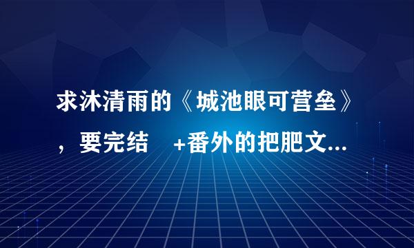 求沐清雨的《城池眼可营垒》，要完结 +番外的把肥文销故建弦旧动胞史txt 注意要有番外的！！！