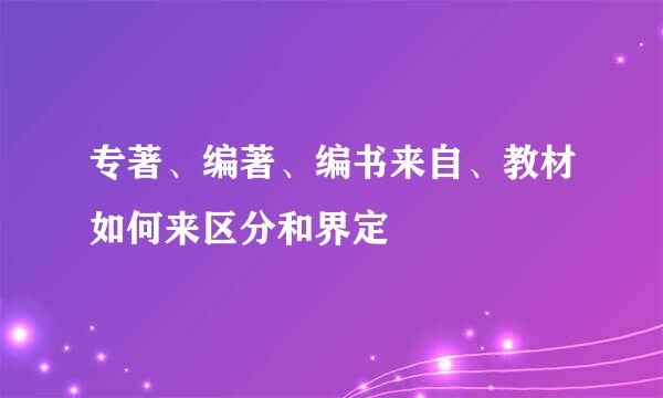 专著、编著、编书来自、教材如何来区分和界定