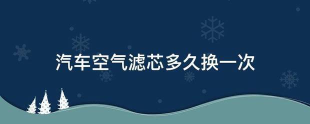 汽车空气滤芯多久换一次