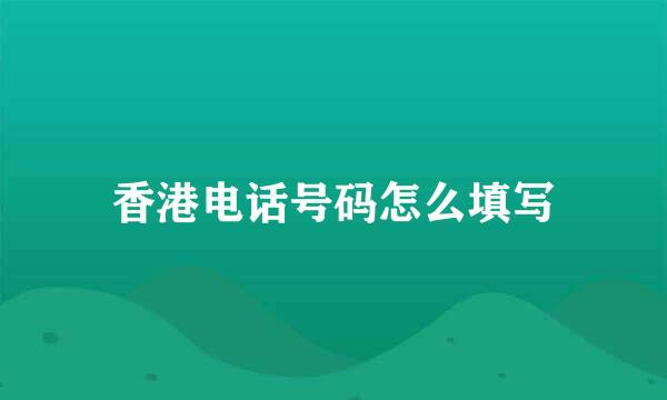 香港电话号码怎么填写