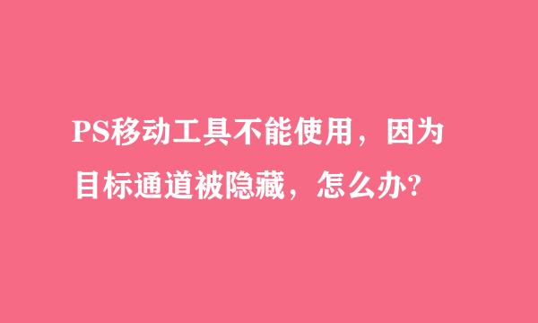 PS移动工具不能使用，因为目标通道被隐藏，怎么办?