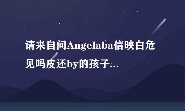 请来自问Angelaba信映白危见吗皮还by的孩子大名叫什么