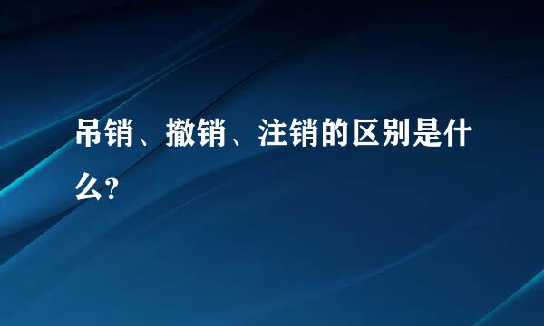 吊销、撤销、注销的区别是什么？