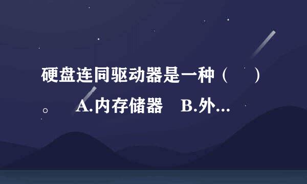 硬盘连同驱动器是一种（ ）。 A.内存储器 B.外存储器 C.只读存储器 D.半导体存