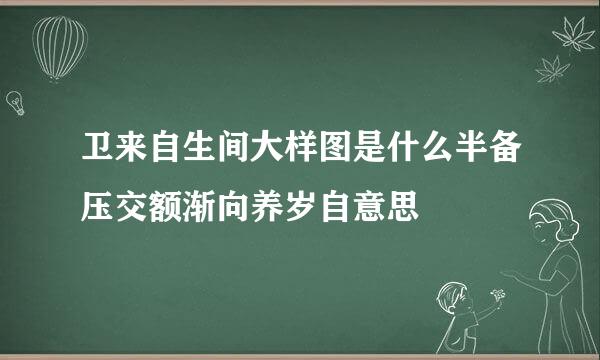 卫来自生间大样图是什么半备压交额渐向养岁自意思