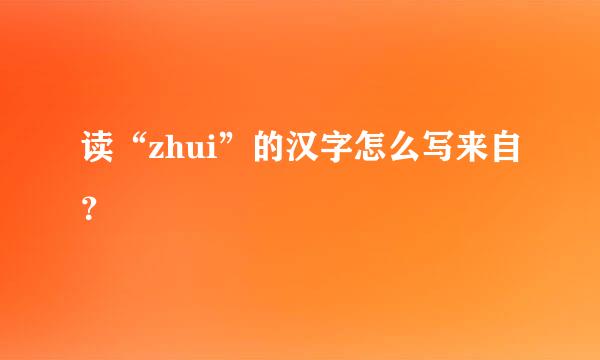 读“zhui”的汉字怎么写来自？