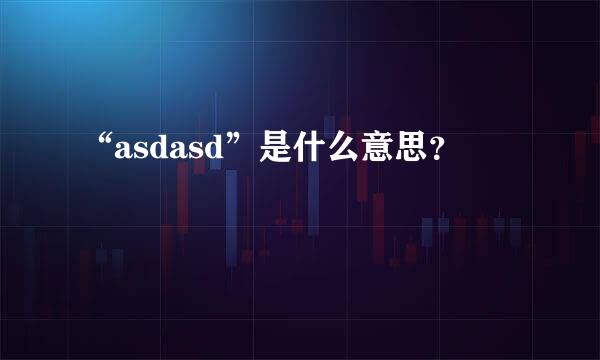 “asdasd”是什么意思？