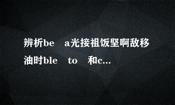 辨析be a光接祖饭坚啊敌移油时ble to 和can的区别