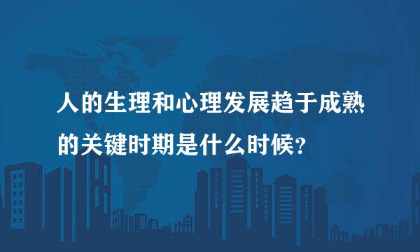 人的生理和心理发展趋于成熟的关键时期是什么时候？