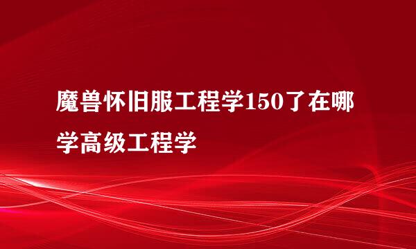 魔兽怀旧服工程学150了在哪学高级工程学