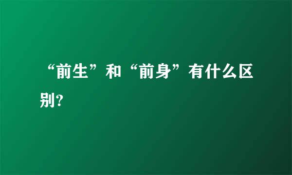 “前生”和“前身”有什么区别?